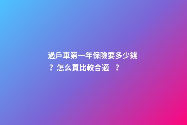 過戶車第一年保險要多少錢？怎么買比較合適？